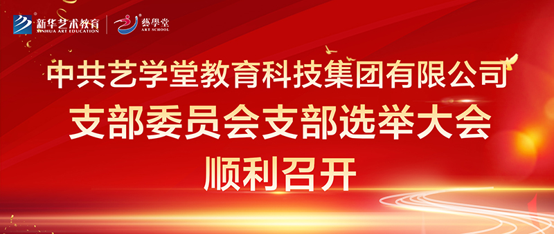 中共藝學堂教育科技集團有限公司支部委員會 支部選舉大會順利召開