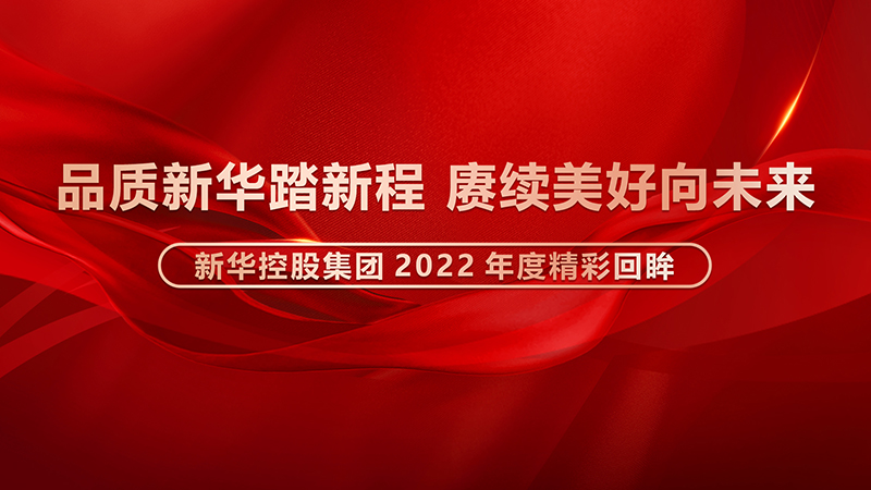 品質新華踏新程，賡續美好向未來 ——新華控股集團2022年度精彩回眸